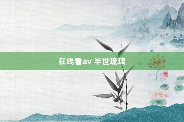 在线看av 半世琉璃