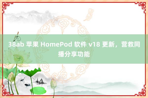 38ab 苹果 HomePod 软件 v18 更新，营救同播分享功能