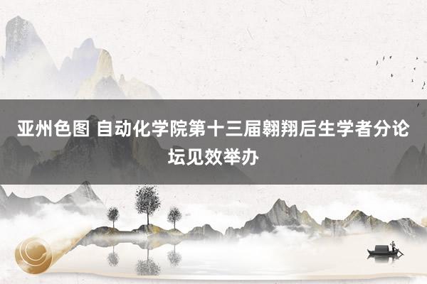 亚州色图 自动化学院第十三届翱翔后生学者分论坛见效举办